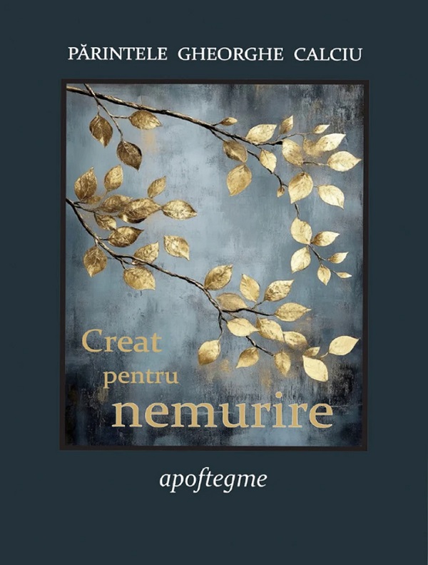Coperta cărții 'Creat pentru nemurire. Apoftegme - Părintele Gheorghe Calciu'