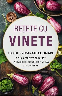 Retete cu vinete. 100 de preparate culinare de la aperitive si salate la placinte, feluri principale si conserve