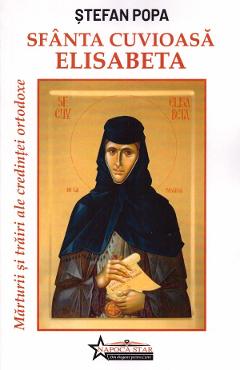 Sfanta Cuvioasa Elisabeta. Marturii si trairi ale credintei ortodoxe - Stefan Popa