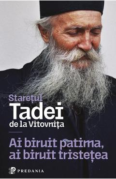 Ai biruit patima, ai biruit tristetea - Staretul Tadei