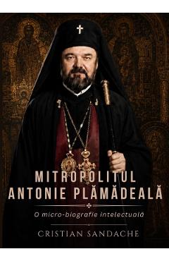Mitropolitul Antonie Plamadeala. O micro-biografie intelectuala - Cristian Sandache