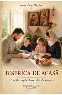 Biserica de acasa. Familia crestina intre criza si vindecare - Nicolae Nicau