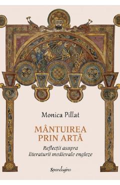 Mantuirea prin arta. Reflectii asupra literaturii medievale engleze - Monica Pillat
