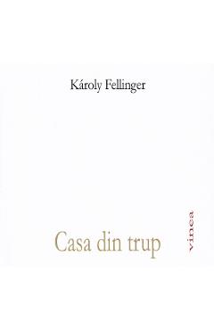 Coperta cărții 'Casa din trup - Karoly Fellinger'