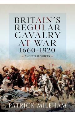 Britain's Regular Cavalry at War 1660 - 1920: Ancestral Voices - Patrick Mileham