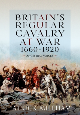 Coperta cărții 'Britain's Regular Cavalry at War 1660 - 1920: Ancestral Voices - Patrick Mileham'