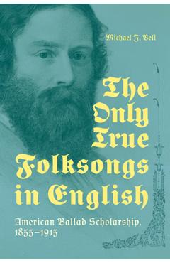 Coperta cărții 'Only True Folksongs in English: American Ballad Scholarship, 1855-1915 - Michael J. Bell'