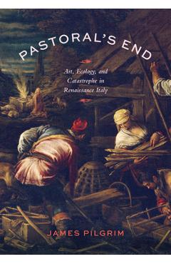Coperta cărții 'Pastoral's End: Art, Ecology, and Catastrophe in Renaissance Italy - James Pilgrim'