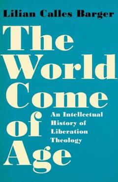 Coperta cărții 'The World Come of Age: An Intellectual History of Liberation Theology - Lilian Barger'