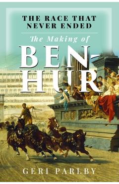 Coperta cărții 'The Race That Never Ended: The Making of Ben Hur - Geri Parlby'