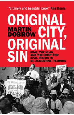 Original City, Original Sin: King, the Klan, and the Fight for Civil Rights in St. Augustine, Florida - Martin Dobrow