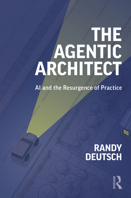 Coperta cărții 'The Agentic Architect: AI and the Resurgence of Practice - Randy Deutsch'