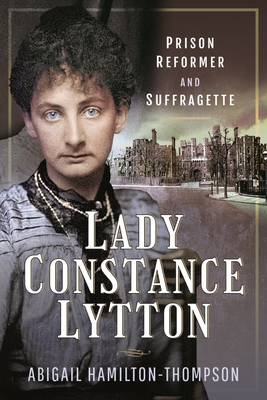 Coperta cărții 'Lady Constance Lytton: Prison Reformer and Suffragette - Abigail Hamilton-thompson'