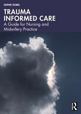 Coperta cărții 'Trauma Informed Care: A Guide for Nursing and Midwifery Practice - Sophie Isobel'