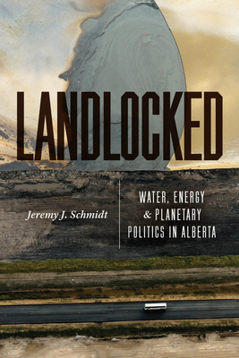 Coperta cărții 'Landlocked: Water, Energy, and Planetary Politics in Alberta - Jeremy J. Schmidt'
