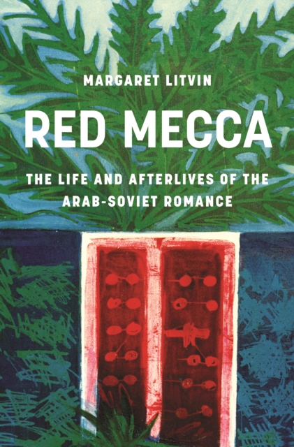 Coperta cărții 'Red Mecca: The Life and Afterlives of the Arab-Soviet Romance - Margaret Litvin'