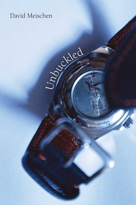Coperta cărții 'Unbuckled: Poems - David Meischen'
