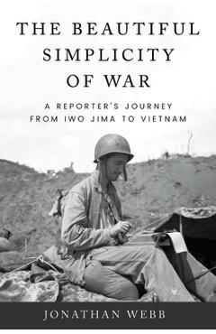 Coperta cărții 'Beautiful Simplicity of War: A Reporter's Journey from Iwo Jima to Vietnam - Jonathan Webb'