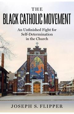 Coperta cărții 'The Black Catholic Movement: An Unfinished Fight for Self-Determination in the Church - Joseph S. Flipper'