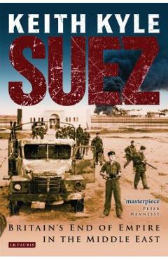 Suez: Britain's End of Empire in the Middle East - Keith Kyle
