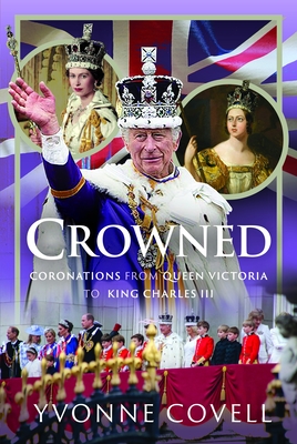 Coperta cărții 'Crowned: Coronations from Queen Victoria to King Charles III - Yvonne Covell'