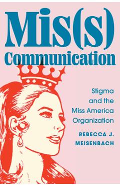 Coperta cărții 'Mis(s) Communication: Stigma and the Miss America Organization - Rebecca J. Meisenbach'