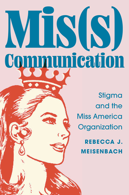 Coperta cărții 'Mis(s) Communication: Stigma and the Miss America Organization - Rebecca J. Meisenbach'