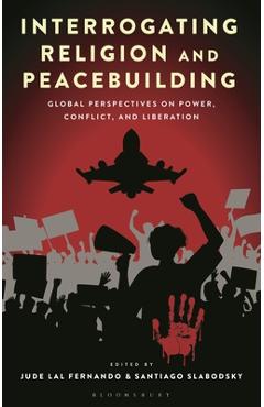 Coperta cărții 'Interrogating Religion and Peacebuilding: Global Perspectives on Power, Conflict, and Liberation - Jude Lal Fernando'
