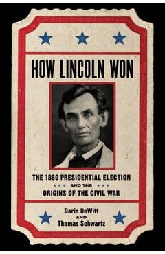 Coperta cărții 'How Lincoln Won: The 1860 Presidential Election and the Origins of the Civil War - Darin Dewitt'