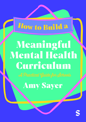 Coperta cărții 'How to Build a Meaningful Mental Health Curriculum: A Practical Guide for Schools - Amy Sayer'