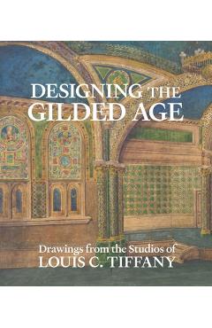 Designing the Gilded Age: Drawings from the Studios of Louis C. Tiffany - Alice Cooney Frelinghuysen