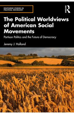 Coperta cărții 'The Political Worldviews of American Social Movements: Partisan Politics and the Future of Democracy - Jeremy J. Holland'