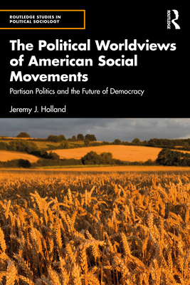 Coperta cărții 'The Political Worldviews of American Social Movements: Partisan Politics and the Future of Democracy - Jeremy J. Holland'
