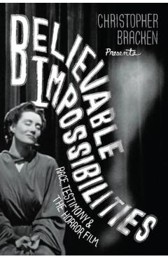 Believable Impossibilities: Race, Testimony, and the Horror Film - Christopher Bracken