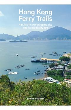 Coperta cărții 'Hong Kong Ferry Trails: A Guide to Exploring the City and Its Islands by Sea - Bettina Wassener'