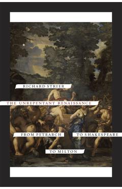 The Unrepentant Renaissance: From Petrarch to Shakespeare to Milton - Richard Strier