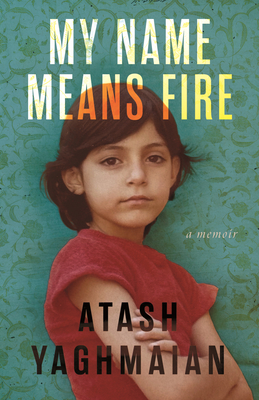 Coperta cărții 'My Name Means Fire: A Memoir - Atash Yaghmaian'