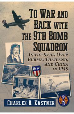 Coperta cărții 'To War and Back with the 9th Bomb Squadron: In the Skies Over Burma, Thailand, and China in 1945 - Charles B. Kastner'