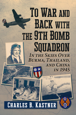 Coperta cărții 'To War and Back with the 9th Bomb Squadron: In the Skies Over Burma, Thailand, and China in 1945 - Charles B. Kastner'