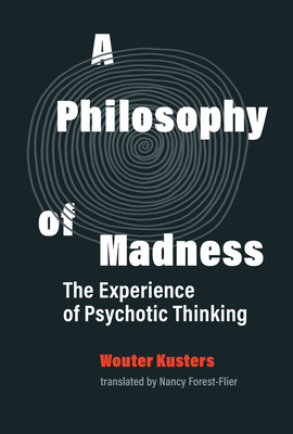 Coperta cărții 'A Philosophy of Madness: The Experience of Psychotic Thinking - Wouter Kusters'