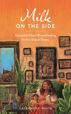 Coperta cărții 'Milk on the Side: Extended Chest/Breastfeeding in the United States - Cassandra White'