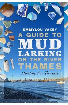 A Guide to Mudlarking on the River Thames: Hunting for Treasure - Emmylou Vaxby