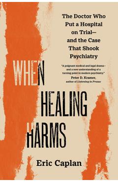 Coperta cărții 'When Healing Harms: The Doctor Who Put a Hospital on Trial--And the Case That Shook Psychiatry - Eric Caplan'