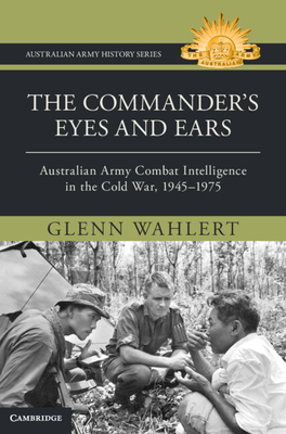 Coperta cărții 'The Commander's Eyes and Ears: Australian Army Combat Intelligence in the Cold War, 1945-1975 - Glenn Wahlert'