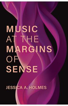 Coperta cărții 'Music at the Margins of Sense - Jessica A. Holmes'