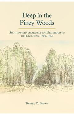 Coperta cărții 'Deep in the Piney Woods: Southeastern Alabama from Statehood to the Civil War, 1800-1865 - Tommy Craig Brown'