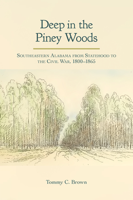 Coperta cărții 'Deep in the Piney Woods: Southeastern Alabama from Statehood to the Civil War, 1800-1865 - Tommy Craig Brown'