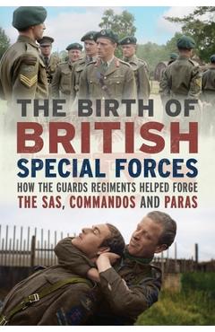 The Birth of British Special Forces: How the Guards Regiments Helped Forge the Sas, Commandos and Paras - Charles Richard Trumpess