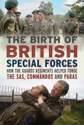 Coperta cărții 'The Birth of British Special Forces: How the Guards Regiments Helped Forge the Sas, Commandos and Paras - Charles'