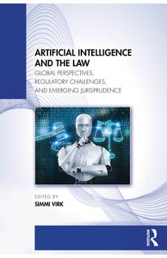 Coperta cărții 'Artificial Intelligence and the Law: Global Perspectives, Regulatory Challenges, and Emerging Jurisprudence - Simmi Virk'